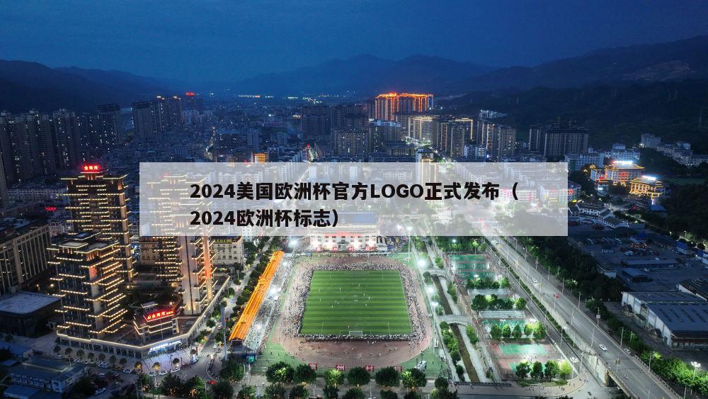 2024美国欧洲杯官方LOGO正式发布（2024欧洲杯标志）