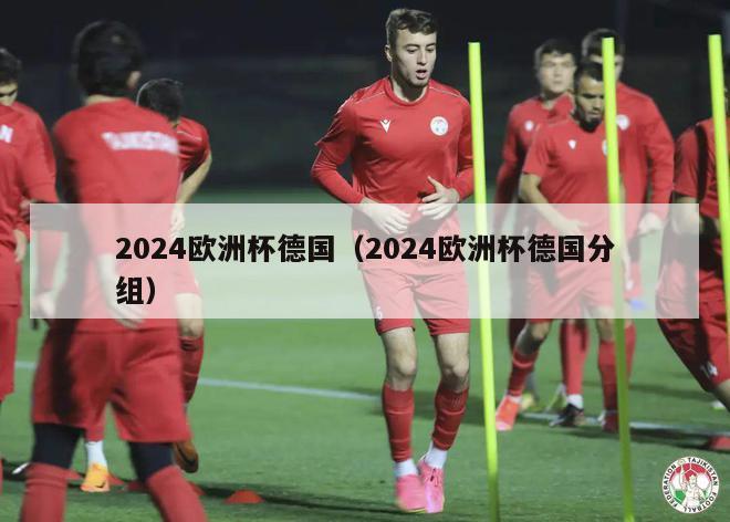 2024欧洲杯德国（2024欧洲杯德国分组）