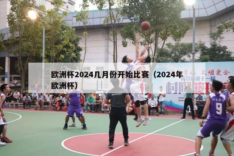 欧洲杯2024几月份开始比赛（2024年欧洲杯）