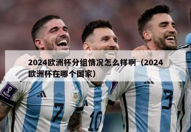 2024欧洲杯分组情况怎么样啊（2024欧洲杯在哪个国家）