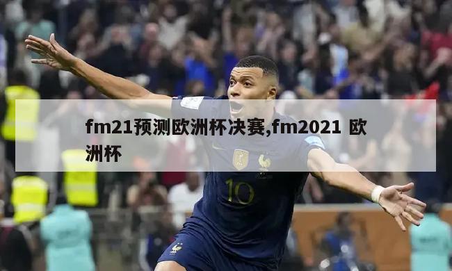 fm21预测欧洲杯决赛,fm2021 欧洲杯