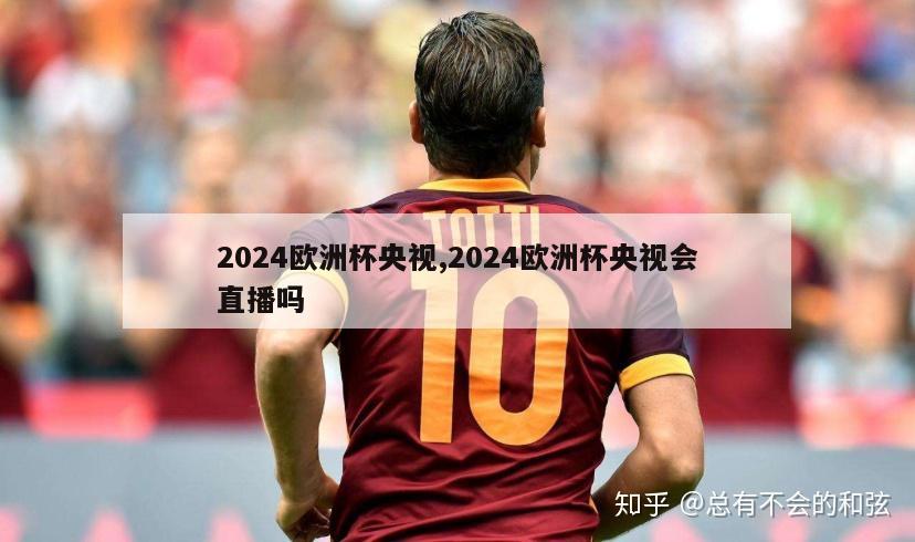 2024欧洲杯央视,2024欧洲杯央视会直播吗