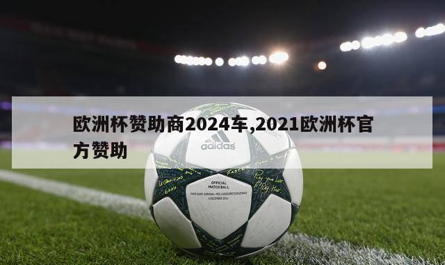 欧洲杯赞助商2024车,2021欧洲杯官方赞助