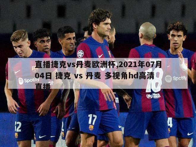 直播捷克vs丹麦欧洲杯,2021年07月04日 捷克 vs 丹麦 多视角hd高清直播