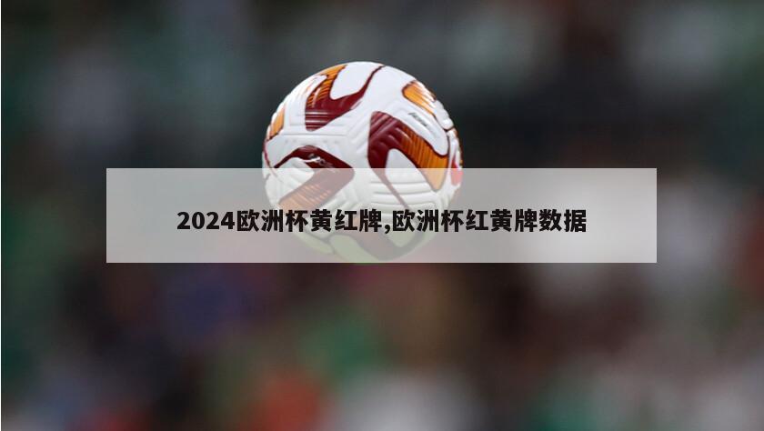 2024欧洲杯黄红牌,欧洲杯红黄牌数据