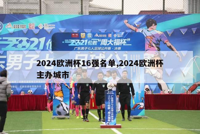 2024欧洲杯16强名单,2024欧洲杯主办城市